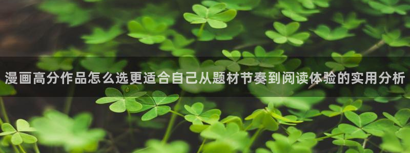 漫画岛入口页面:漫画高分作品怎么选更适合自己从题材节奏到阅读体验的实用分析