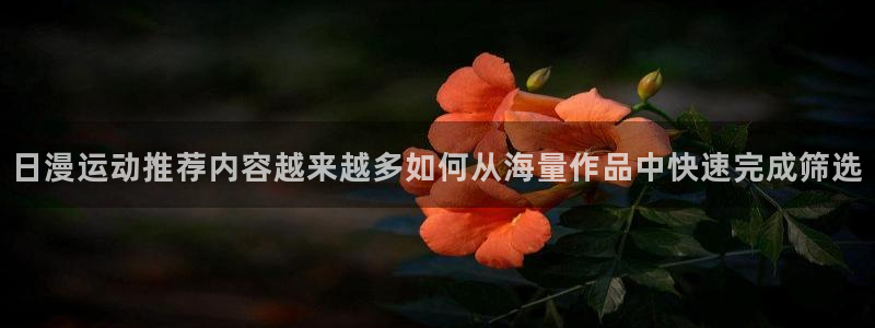 漫画岛漫画资讯:日漫运动推荐内容越来越多如何从海量作品中快速完成筛选