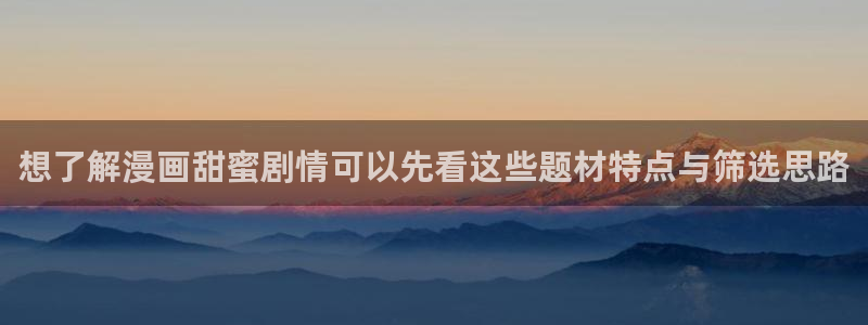 漫画岛少女漫画:想了解漫画甜蜜剧情可以先看这些题材特点与筛选思路
