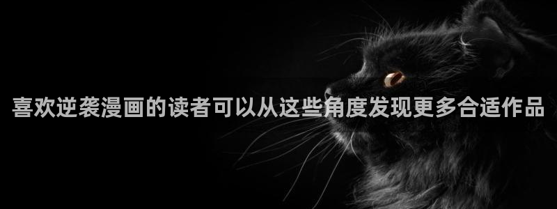 漫画岛国产漫画:喜欢逆袭漫画的读者可以从这些角度发现更多合适作品