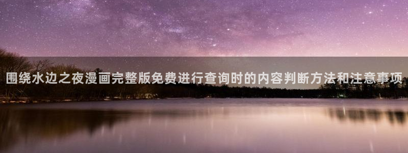 漫画岛热门作品榜:围绕水边之夜漫画完整版免费进行查询时的内容判断方法和注意事项