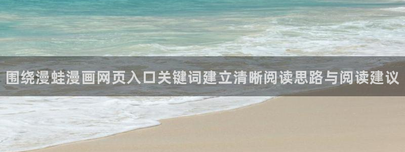 漫画岛入口页面:围绕漫蛙漫画网页入口关键词建立清晰阅读思路与阅读建议